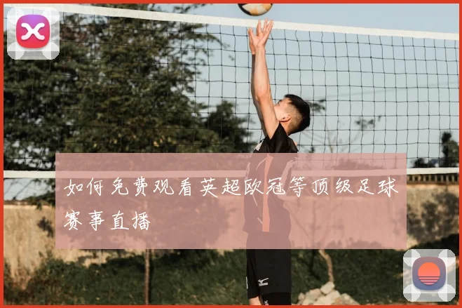 如何免费观看英超欧冠等顶级足球赛事直播